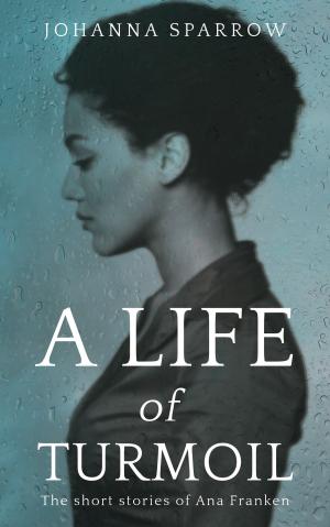 Cover of the book A Life of Turmoil: The Short Stories of Ana Franken, 08150017 by Kristen James