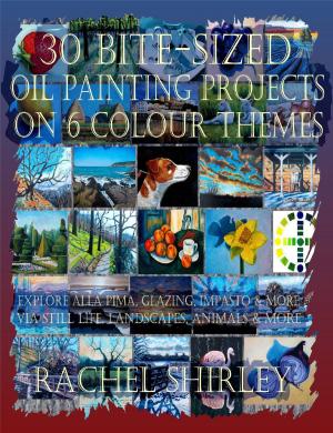 Book cover of 30 Bite-Sized Oil Painting Projects on 6 Colour Themes (3 Books in 1) Explore Alla Prima, Glazing, Impasto & More via Still Life, Landscapes, Skies, Animals & More