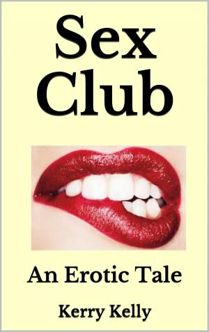 Cover of the book Sex Club: An Erotic Tale by Kerry Kelly