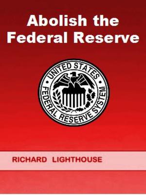 Cover of the book Abolish the Federal Reserve by Richard Lighthouse