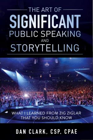 Cover of the book The Art of Significant Public Speaking & Storytelling What I Learned From Zig Ziglar That You Should Know by Elijah Bartini