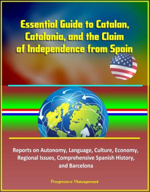 Cover of the book Essential Guide to Catalan, Catalonia, and the Claim of Independence from Spain: Reports on Autonomy, Language, Culture, Economy, Regional Issues, Comprehensive Spanish History, and Barcelona by Progressive Management