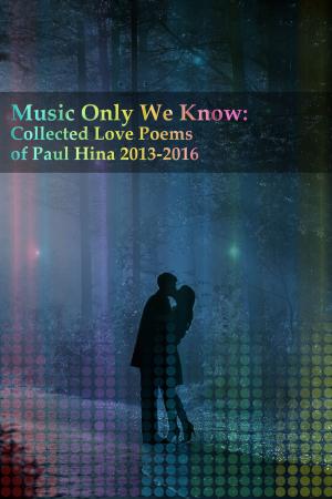 Cover of Music Only We Know: Collected Love Poems of Paul Hina 2013-2016