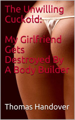 bigCover of the book The Unwilling Cuckold: My Girlfriend Gets Destroyed By A Body Builder by 