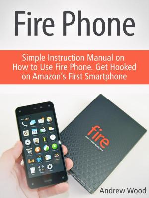 bigCover of the book Fire Phone: Simple Instruction Manual on How to Use Fire Phone. Get Hooked on Amazon’s First Smartphone by 