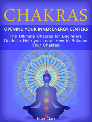 Cover of the book Chakras: Opening Your Inner Energy Centers - The Ultimate Chakras for Beginners Guide to Help you Learn How to Balance Your Chakras by Ida Hansen