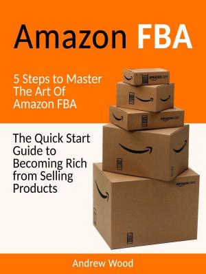Cover of the book Amazon FBA: The Quick Start Guide to Becoming Rich from Selling Products: 5 Steps to Master The Art Of Amazon FBA by Laura Lee