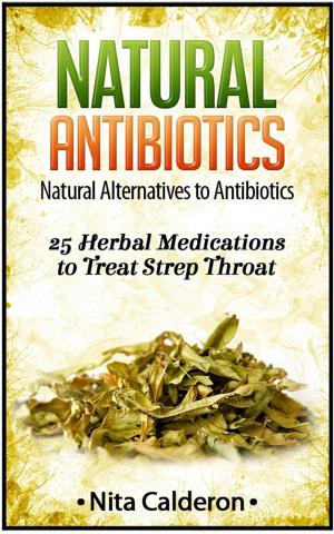Cover of Natural Antibiotics: Natural Alternatives to Antibiotics. 25 Herbal Medications to Treat Strep Throat.