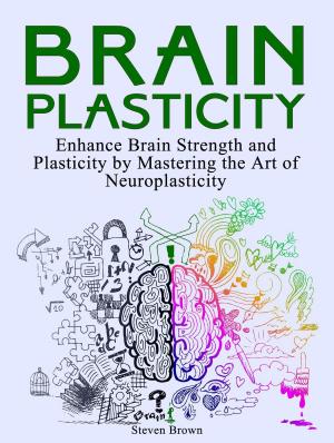 Book cover of Brain Plasticity: Enhance Brain Strength and Plasticity by Mastering the Art of Neuroplasticity