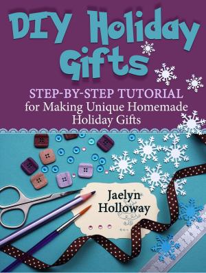 Cover of the book DIY Holiday Gifts: Step-by-Step Tutorial for Making Unique Homemade Holiday Gifts by Jessica Ray