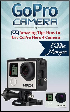 Cover of the book GoPro Camera: 22 Amazing Tips How to Use GoPro Hero 4 Camera by Edgar Dixon