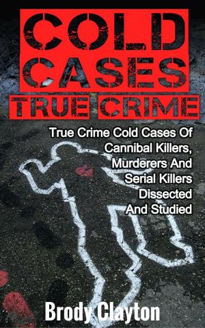 Book cover of Cold Cases True Crime: True Crime Cold Cases Of Cannibal Killers, Murderers And Serial Killers Dissected And Studied
