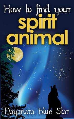 Cover of the book How to Find Your Spirit Animal by Dayanara Blue Star