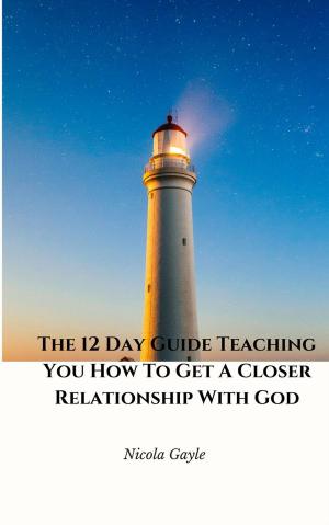 Cover of the book The 12 Day Guide Teaching You How To Get A Closer Relationship With God by Luigi Albano