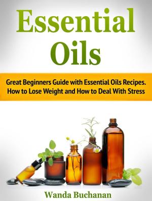Book cover of Essential Oils: Great Beginners Guide with Essential Oils Recipes. How to Lose Weight and How to Deal With Stress