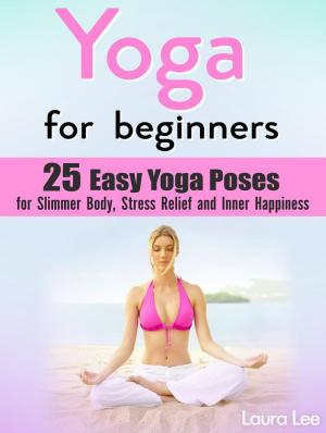 Cover of the book Yoga For Beginners: 25 Easy Yoga Poses for Slimmer Body, Stress Relief and Inner Happiness by Adam Carter