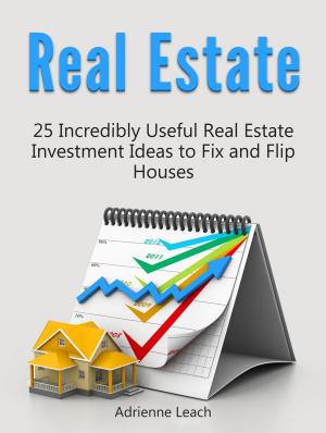 Book cover of Real Estate: 25 Incredibly Useful Real Estate Investment Ideas to Fix and Flip Houses