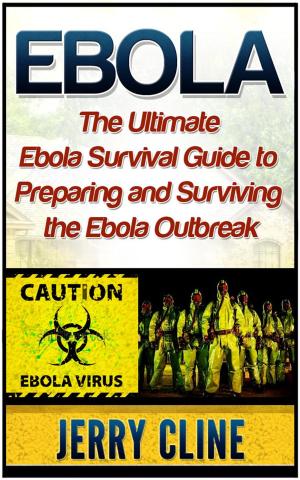 Cover of the book Ebola: The Ultimate Ebola Survival Guide to Preparing and Surviving the Ebola Outbreak by Kelly Roberts