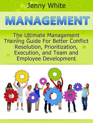 Book cover of Management: The Ultimate Management Training Guide For Better Conflict Resolution, Prioritization, Execution, and Team and Employee Development