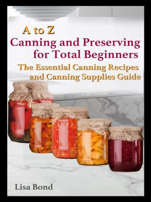 Book cover of A to Z Canning and Preserving for Total Beginners The Essential Canning Recipes and Canning Supplies Guide
