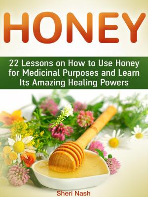 Cover of the book Honey: 22 Lessons on How to Use Honey for Medicinal Purposes and Learn Its Amazing Healing Powers by Sarah Evans