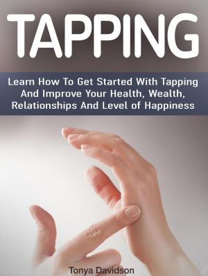 Cover of Tapping: Learn How To Get Started With Tapping And Improve Your Health, Wealth, Relationships And Level of Happiness
