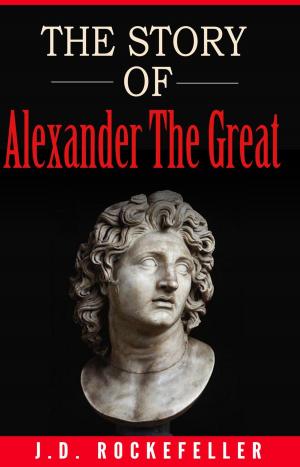 Cover of the book The Story of Alexander the Great by J.D. Rockefeller
