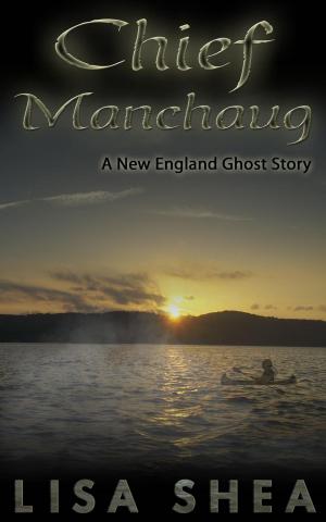 Cover of the book Chief Manchaug - A New England Ghost Story by Lisa Shea, Jane Nozzolillo, Lily Penter, Ophelia Sikes, S. M. Nevermore, Linda DeFeudis
