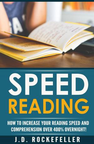 Cover of the book Speed Reading: Dramatically Increase Your Reading Speed and Comprehension over 300% Overnight with These Quick and Easy Hacks by J.D. Rockefeller