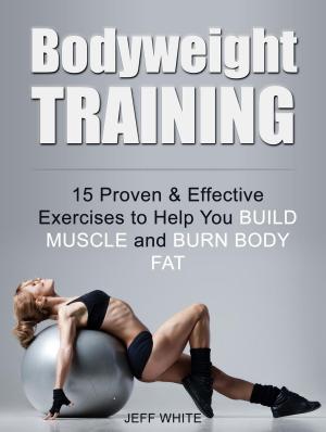Cover of the book Bodyweight Training: 15 Proven & Effective Exercises to Help You Build Muscle and Burn Body Fat by Jacob Hill