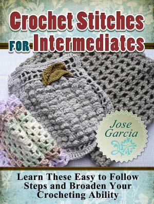 Cover of Crochet Stitches For Intermediates: Learn These Easy to Follow Steps and Broaden Your Crocheting Ability