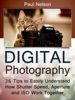 Cover of Digital Photography: 36 Tips to Easily Understand How Shutter Speed, Aperture and ISO Work Together