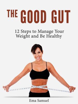 Cover of the book The Good Gut: 12 Steps to Manage Your Weight and Be Healthy by Kimberly Lee
