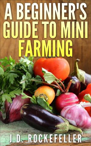 Cover of the book A Beginner's Guide to Mini-Farming by J.D. Rockefeller