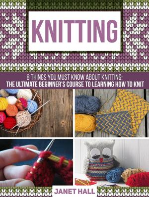 Book cover of Knitting: 8 Things You Must Know About Knitting: The Ultimate Beginner's Course to Learning How to Knit