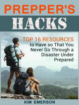 Book cover of Prepper's Hacks: Top 16 Resources to Have so That You Never Go Through a Disaster Under Prepared