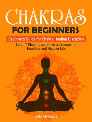 Cover of the book Chakras For Beginners: Beginners Guide for Chakra Healing Discipline. Learn 7 Chakras and Open up Yourself to Healthier and Happier Life by Lisa Clark