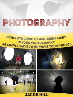 Book cover of Photography: Complete Guide to Mastering Light in Your Photography: 48 Simple Ways To Improve Your Photos.