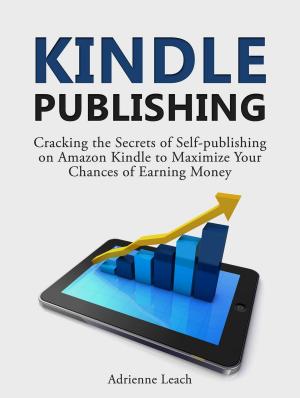 Book cover of Kindle Publishing: Cracking the Secrets of Self-publishing on Amazon Kindle to Maximize Your Chances of Earning Money