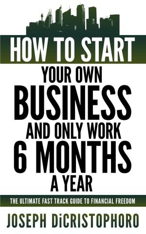 Cover of the book How to Start Your Own Business and Only Work 6 Months a Year by Kim Thompson-Pinder Jr