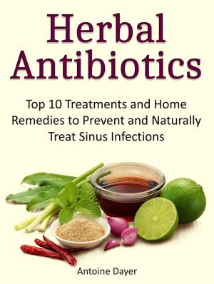 Cover of Herbal Antibiotics: Top 10 Treatments and Home Remedies to Prevent and Naturally Treat Sinus Infections