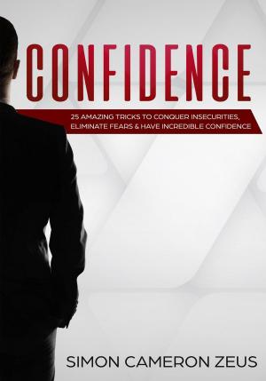 bigCover of the book Confidence: 25 Amazing Tricks To Conquer Insecurities, Eliminate Fears And Have Incredible Confidence by 