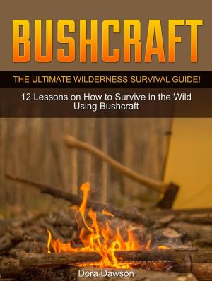 Cover of the book Bushcraft: The Ultimate Wilderness Survival Guide! 12 Lessons on How to Survive in the Wild Using Bushcraft by Ana Clark