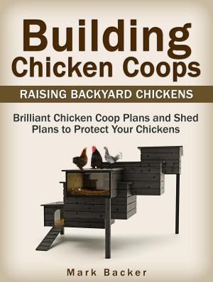 Cover of the book Building Chicken Coops: Raising Backyard Chickens: Brilliant Chicken Coop Plans and Shed Plans to Protect Your Chickens by Sylvia Boyd