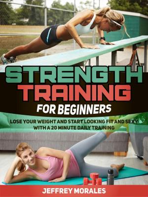 Cover of Strength Training For Beginners: Lose Your Weight and Start Looking Fit and Sexy with a 20 minute Daily Training