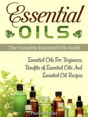 bigCover of the book Essential Oils: The Complete Essential Oils Guide: Essential Oils For Beginners, Benefits of Essential Oils And Essential Oil Recipes by 