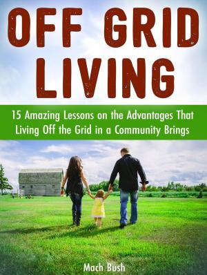 Cover of the book Off Grid Living: 15 Amazing Lessons on the Advantages That Living Off the Grid in a Community Brings by Elton Carr