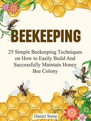 Cover of the book Beekeeping: 25 Simple Beekeeping Techniques On How to Easily Build And Succesfully Maintain Honey Bee Colony by Alice Simon