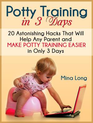 Cover of the book Potty Training In 3 Days: 20 Astonishing Hacks That Will Help Any Parent And Make Potty Training Easier in Only 3 days by Alvin N. Eden, Barbara J. Moore, Adrienne Forman