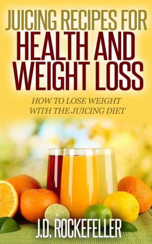 Cover of the book Juicing Recipes for Health and Weight Loss: How to Lose Weight with the Juicing Diet by J.D. Rockefeller